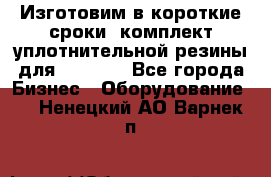 Изготовим в короткие сроки  комплект уплотнительной резины для XRB 6,  - Все города Бизнес » Оборудование   . Ненецкий АО,Варнек п.